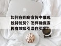 如何在购房宣传中展现独特优势？怎样确保宣传有效吸引潜在买家？
