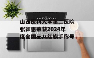 山西医科大学第二医院张颖惠荣获2024年度全国三八红旗手称号