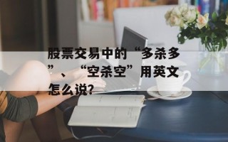 股票交易中的“多杀多”、“空杀空”用英文怎么说？