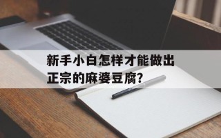 新手小白怎样才能做出正宗的麻婆豆腐？