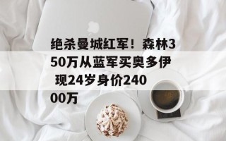 绝杀曼城红军！森林350万从蓝军买奥多伊 现24岁身价24000万