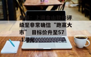 里昂：上调金山软件评级至非常确信“跑赢大市” 目标价升至57.1港元