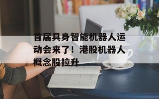 首届具身智能机器人运动会来了！港股机器人概念股拉升