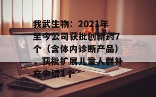 我武生物：2021年至今公司获批创新药7个（含体内诊断产品），获批扩展儿童人群补充申请1个