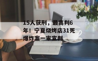 15人获刑，最高判6年！宁夏烧烤店31死爆炸案一审宣判