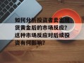 如何分析投资者卖出现货黄金后的市场反应？这种市场反应对后续投资有何影响？