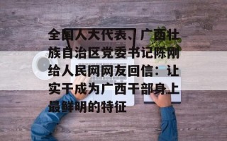 全国人大代表、广西壮族自治区党委书记陈刚给人民网网友回信：让实干成为广西干部身上最鲜明的特征