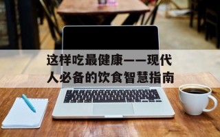 这样吃最健康——现代人必备的饮食智慧指南