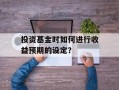投资基金时如何进行收益预期的设定？