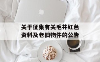 关于征集有关毛井红色资料及老旧物件的公告