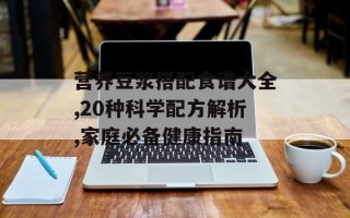 营养豆浆搭配食谱大全,20种科学配方解析,家庭必备健康指南
