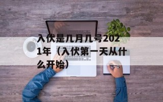 入伏是几月几号2021年（入伏第一天从什么开始）