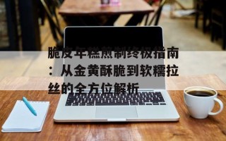 脆皮年糕煎制终极指南：从金黄酥脆到软糯拉丝的全方位解析