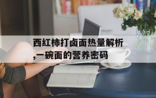 西红柿打卤面热量解析,一碗面的营养密码