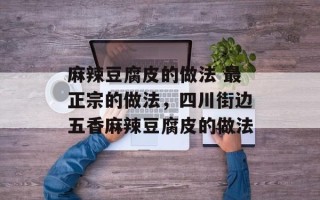 麻辣豆腐皮的做法 最正宗的做法，四川街边五香麻辣豆腐皮的做法