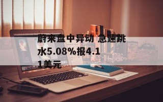 蔚来盘中异动 急速跳水5.08%报4.11美元
