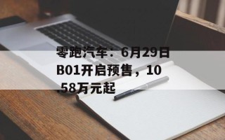 零跑汽车：6月29日B01开启预售，10.58万元起