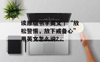 读原版书学英文｜“放松警惕，放下戒备心”用英文怎么说？