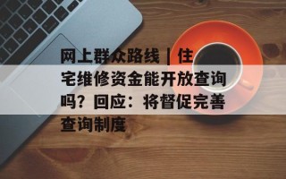 网上群众路线 | 住宅维修资金能开放查询吗？回应：将督促完善查询制度