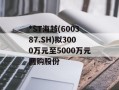 *ST海越(600387.SH)拟3000万元至5000万元回购股份