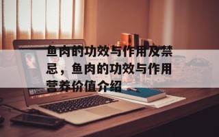 鱼肉的功效与作用及禁忌，鱼肉的功效与作用营养价值介绍