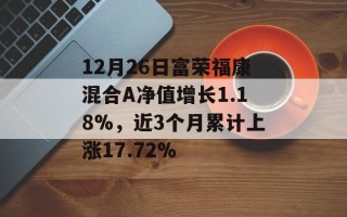 12月26日富荣福康混合A净值增长1.18%，近3个月累计上涨17.72%