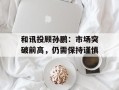 和讯投顾孙鹏：市场突破前高，仍需保持谨慎