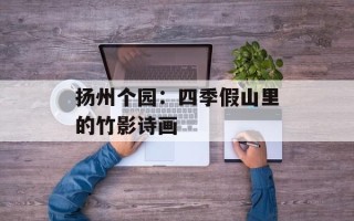 扬州个园：四季假山里的竹影诗画