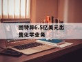 固特异6.5亿美元出售化学业务