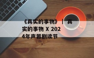 《真实的事物》｜ 真实的事物 X 2024年声嚣剧读节