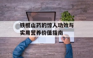 铁棍山药的惊人功效与实用营养价值指南