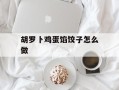 胡罗卜鸡蛋馅饺子怎么做