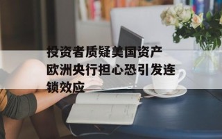投资者质疑美国资产 欧洲央行担心恐引发连锁效应