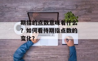 期指的点数意味着什么？如何看待期指点数的变化？
