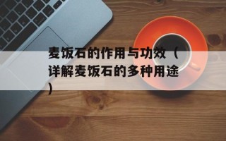 麦饭石的作用与功效（详解麦饭石的多种用途）