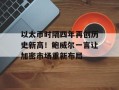 以太币时隔四年再创历史新高！鲍威尔一言让加密市场重新布局