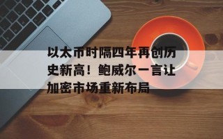 以太币时隔四年再创历史新高！鲍威尔一言让加密市场重新布局