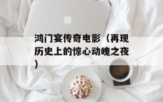 鸿门宴传奇电影（再现历史上的惊心动魄之夜）