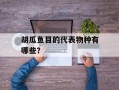 胡瓜鱼目的代表物种有哪些？