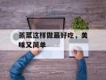 蒸菜这样做最好吃，美味又简单