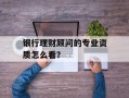 银行理财顾问的专业资质怎么看？