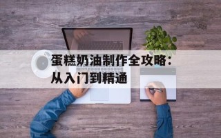 蛋糕奶油制作全攻略：从入门到精通
