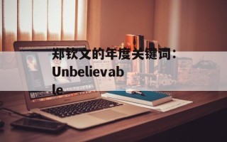 郑钦文的年度关键词：Unbelievable