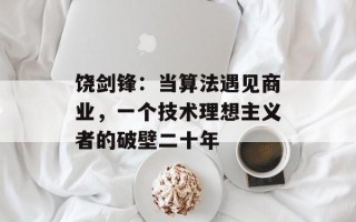 饶剑锋：当算法遇见商业，一个技术理想主义者的破壁二十年