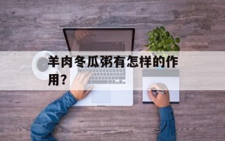 羊肉冬瓜粥有怎样的作用？