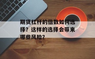 期货杠杆的倍数如何选择？这样的选择会带来哪些风险？