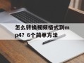 怎么转换视频格式到mp4？6个简单方法
