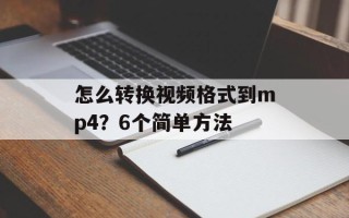 怎么转换视频格式到mp4？6个简单方法