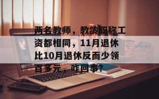 两名教师，教龄职称工资都相同，11月退休比10月退休反而少领百多元，咋回事？