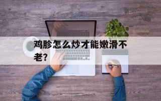 鸡胗怎么炒才能嫩滑不老？